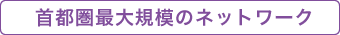 首都圏最大規模のネットワーク