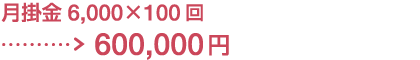 月掛金6,000×100回→600,000円